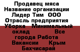 Продавец мяса › Название организации ­ Лидер Тим, ООО › Отрасль предприятия ­ Уборка › Минимальный оклад ­ 28 200 - Все города Работа » Вакансии   . Крым,Бахчисарай